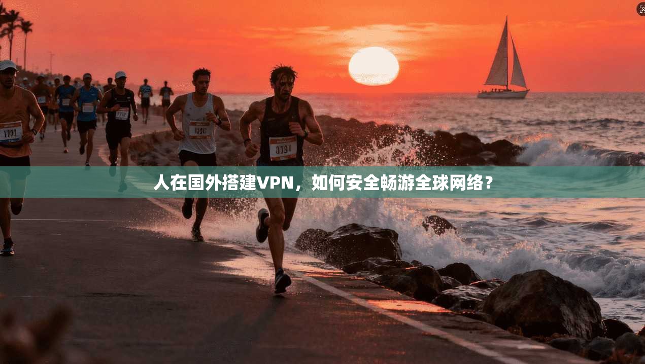 人在国外搭建VPN，如何安全畅游全球网络？