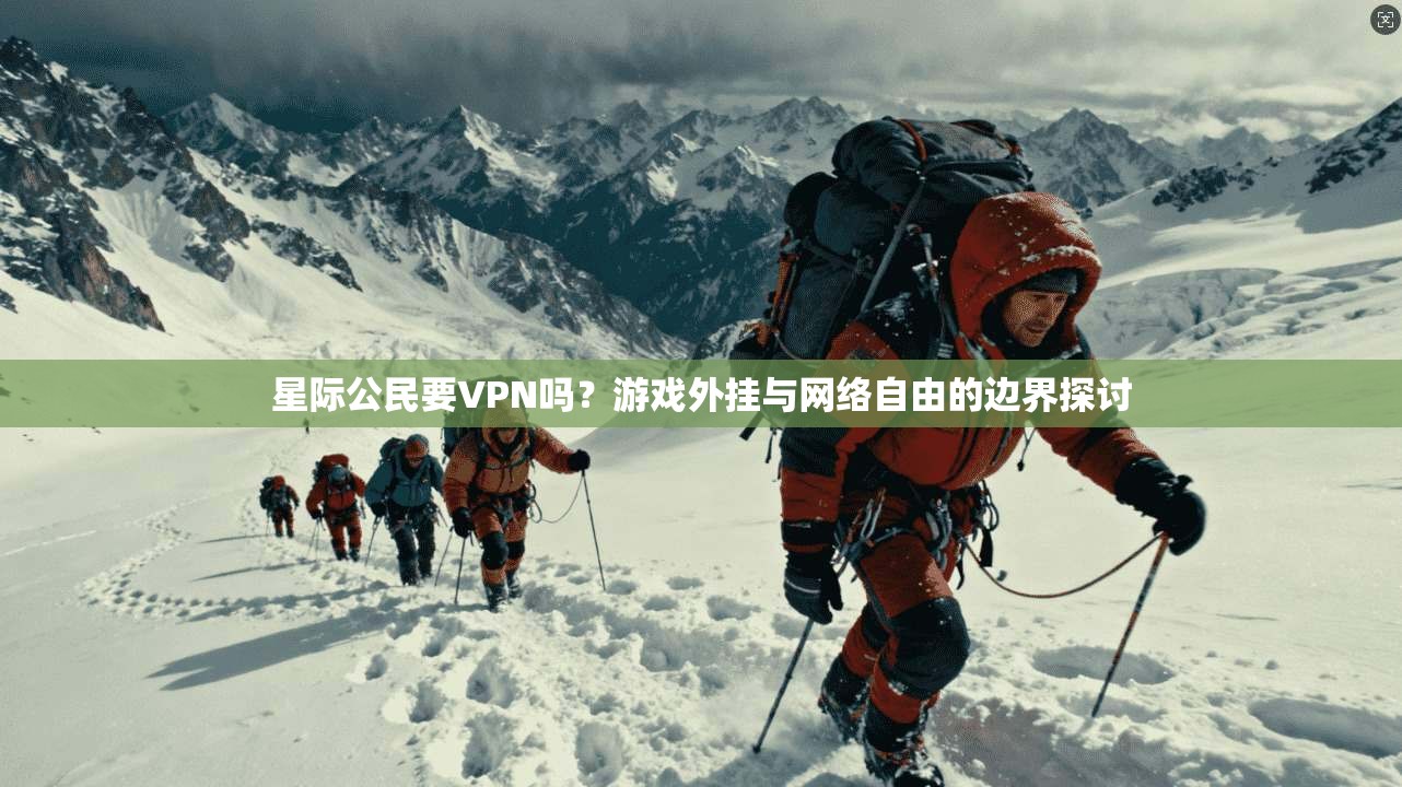 星际公民要VPN吗？游戏外挂与网络自由的边界探讨