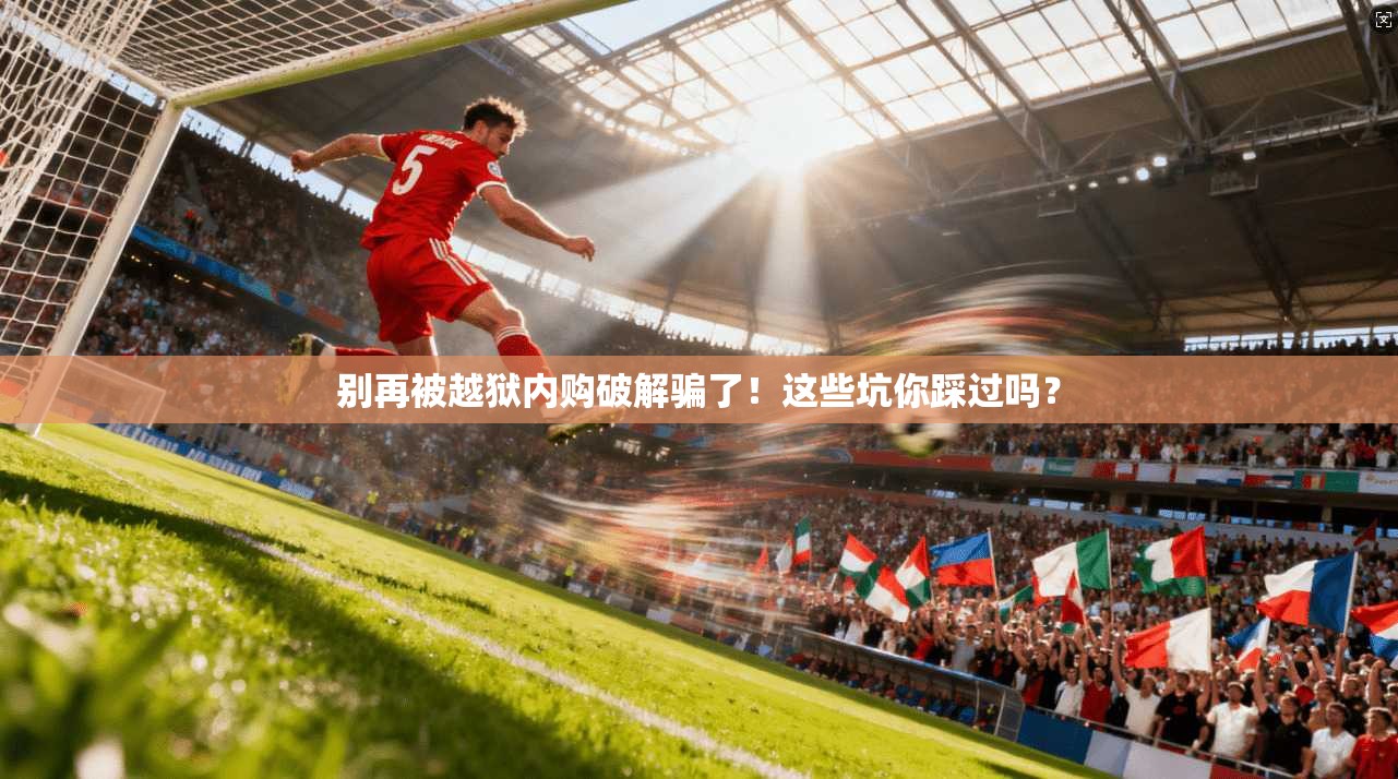 别再被越狱内购破解骗了！这些坑你踩过吗？