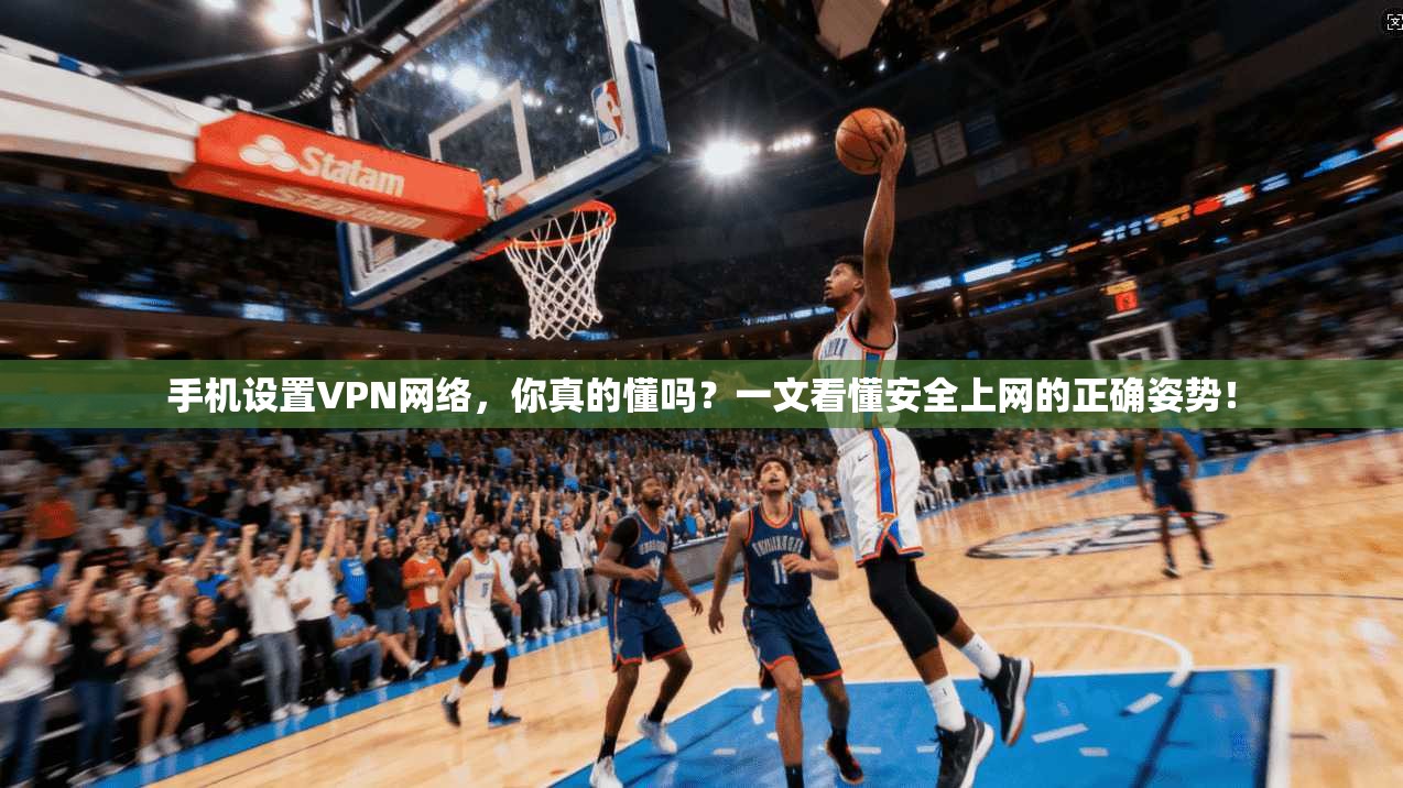 手机设置VPN网络，你真的懂吗？一文看懂安全上网的正确姿势！