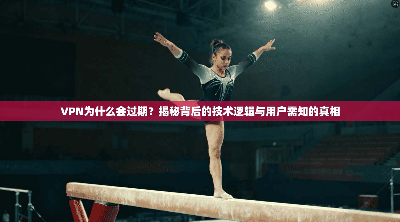 VPN为什么会过期？揭秘背后的技术逻辑与用户需知的真相