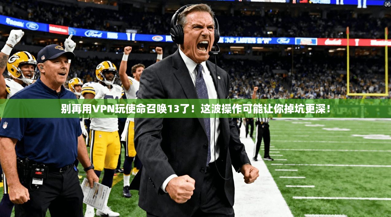 别再用VPN玩使命召唤13了！这波操作可能让你掉坑更深！