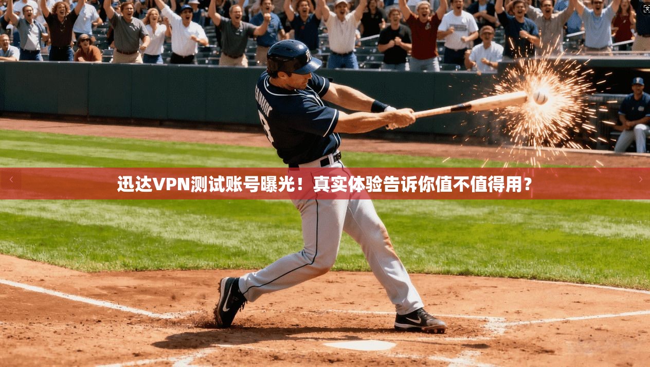 迅达VPN测试账号曝光！真实体验告诉你值不值得用？