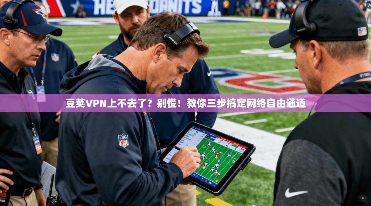 豆荚VPN上不去了？别慌！教你三步搞定网络自由通道