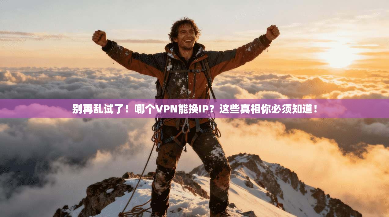 别再乱试了！哪个VPN能换IP？这些真相你必须知道！