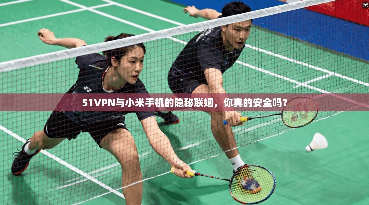 51VPN与小米手机的隐秘联姻，你真的安全吗？