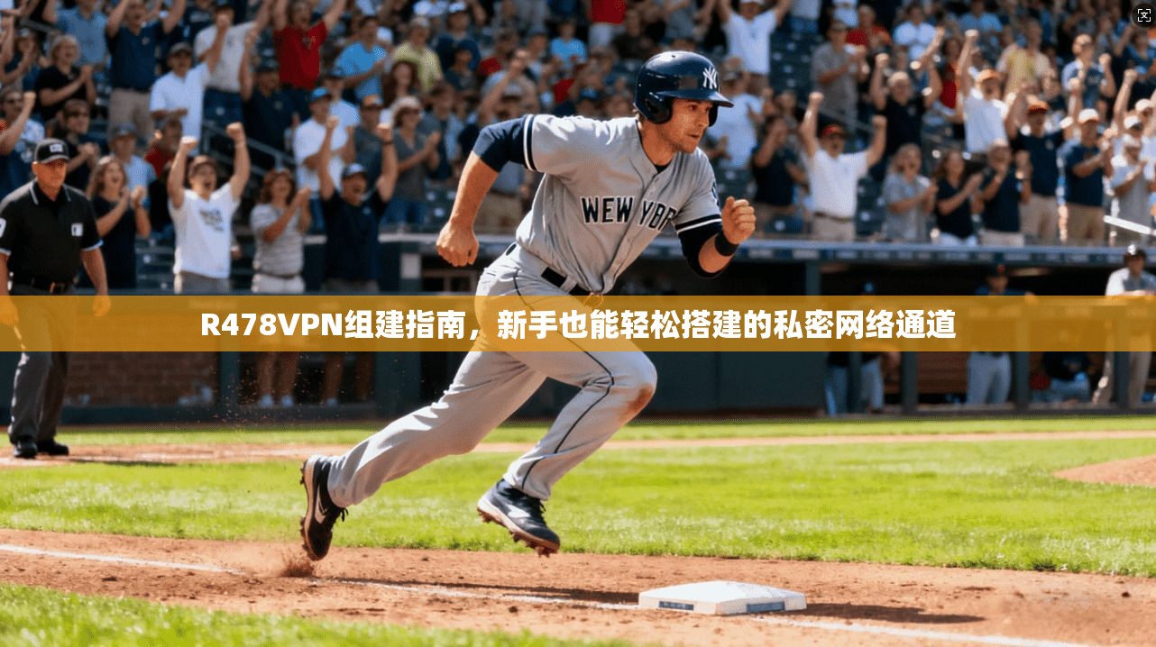 R478VPN组建指南，新手也能轻松搭建的私密网络通道