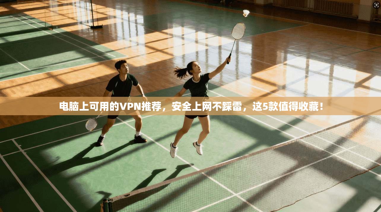 电脑上可用的VPN推荐，安全上网不踩雷，这5款值得收藏！