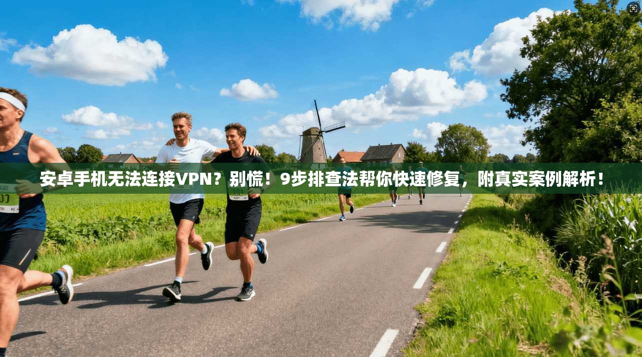 安卓手机无法连接VPN？别慌！9步排查法帮你快速修复，附真实案例解析！