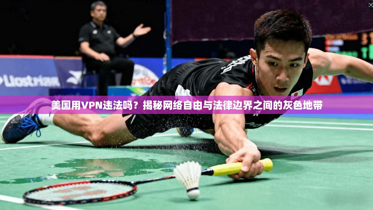 美国用VPN违法吗？揭秘网络自由与法律边界之间的灰色地带