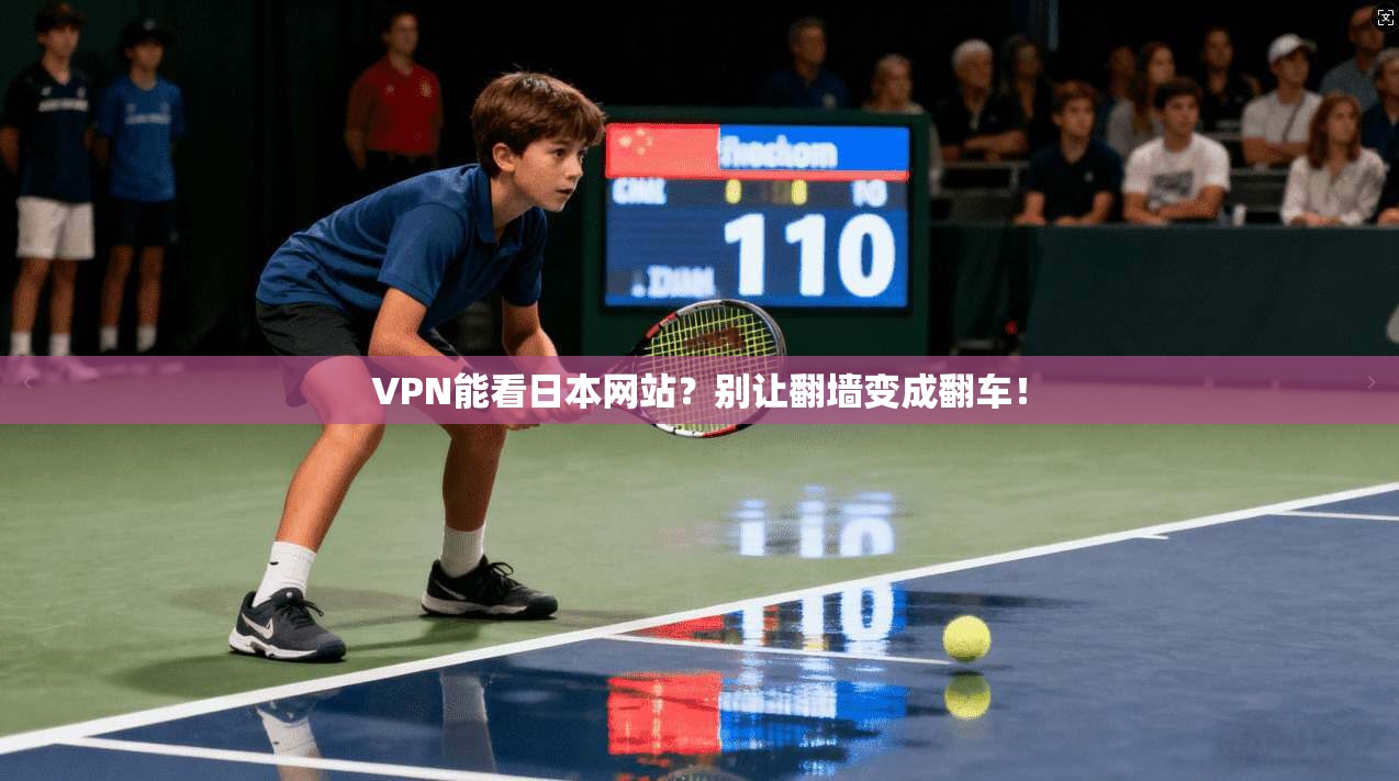 VPN能看日本网站？别让翻墙变成翻车！