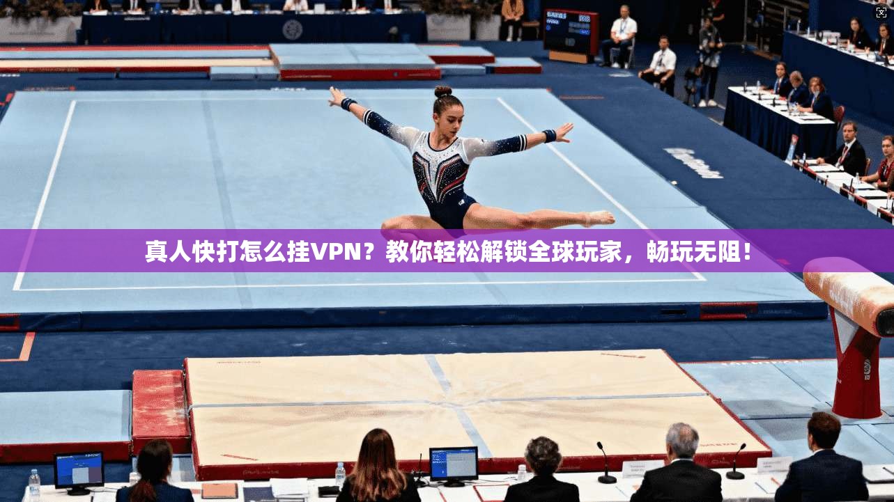 真人快打怎么挂VPN？教你轻松解锁全球玩家，畅玩无阻！
