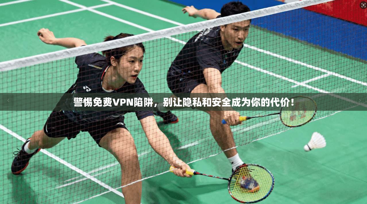 警惕免费VPN陷阱，别让隐私和安全成为你的代价！