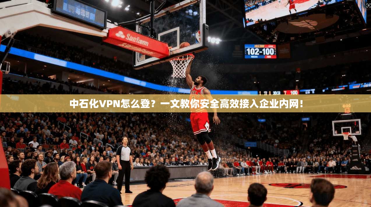 中石化VPN怎么登？一文教你安全高效接入企业内网！