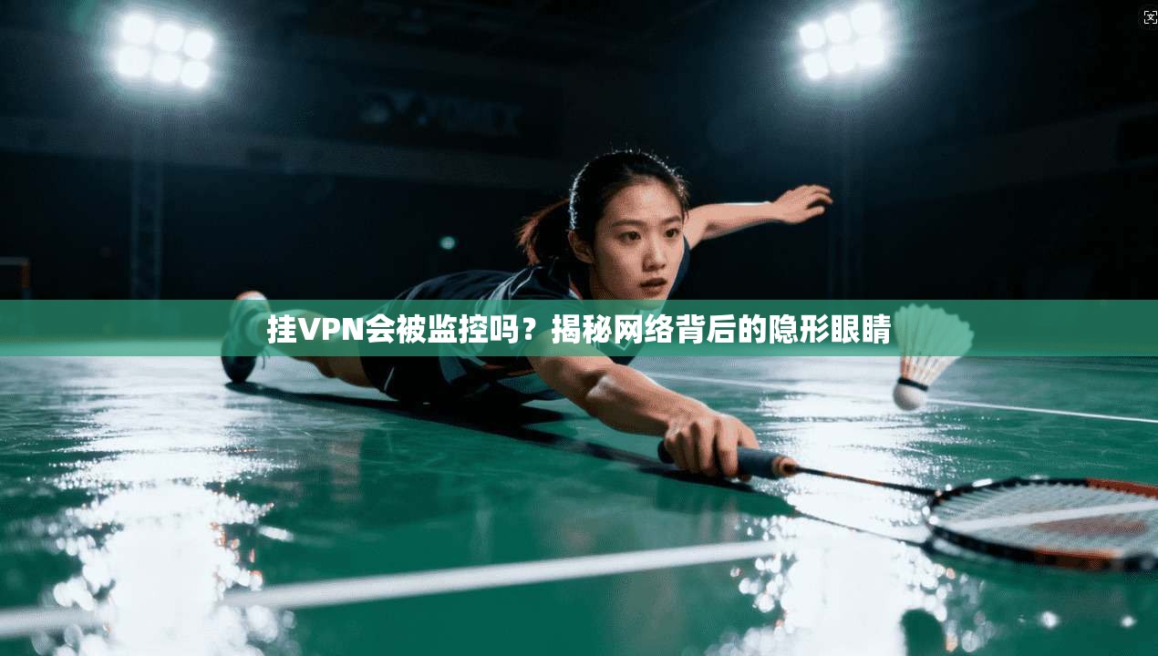 挂VPN会被监控吗？揭秘网络背后的隐形眼睛