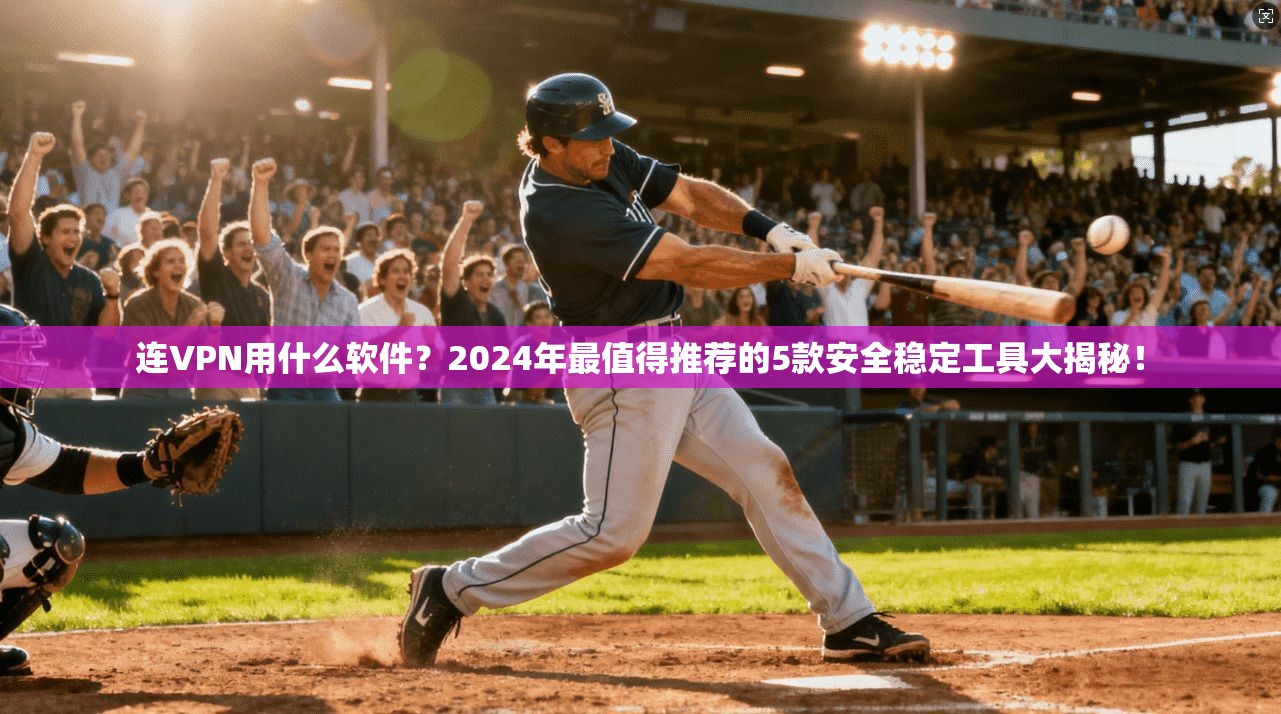 连VPN用什么软件？2024年最值得推荐的5款安全稳定工具大揭秘！