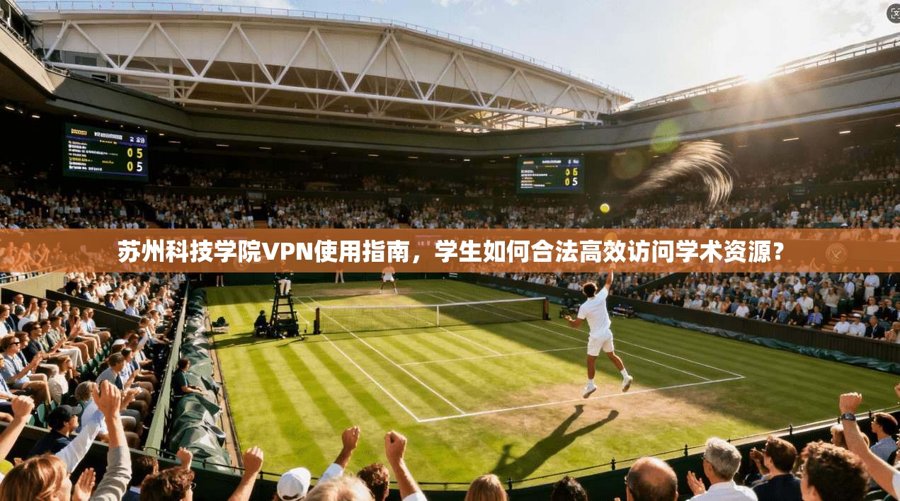 苏州科技学院VPN使用指南，学生如何合法高效访问学术资源？