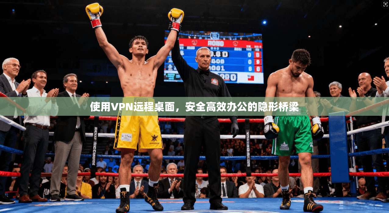 使用VPN远程桌面，安全高效办公的隐形桥梁