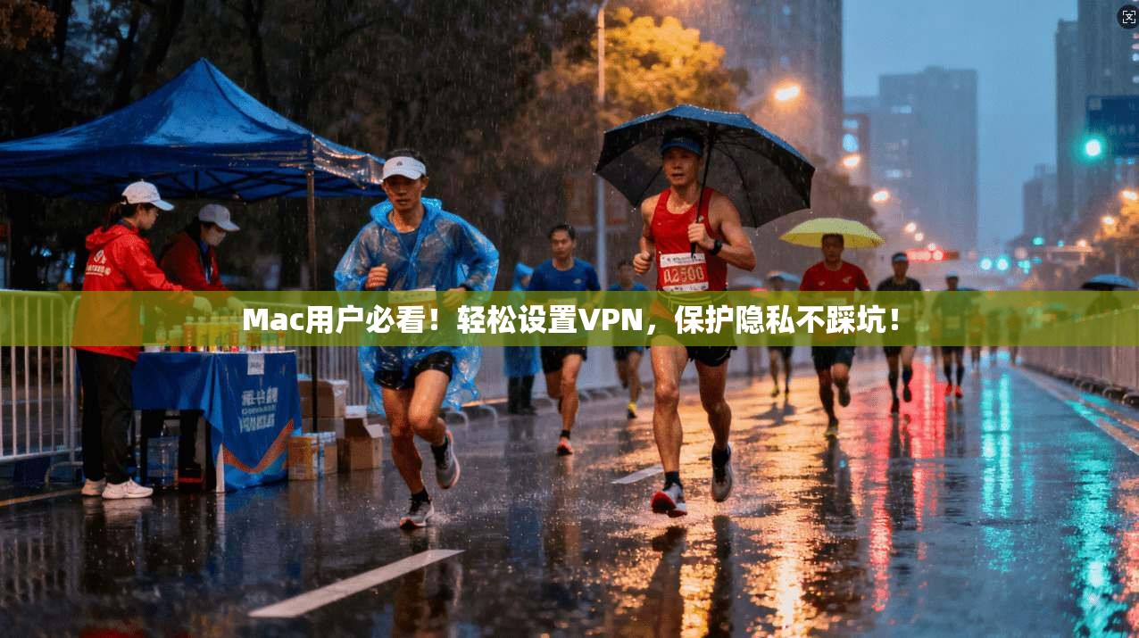 Mac用户必看！轻松设置VPN，保护隐私不踩坑！