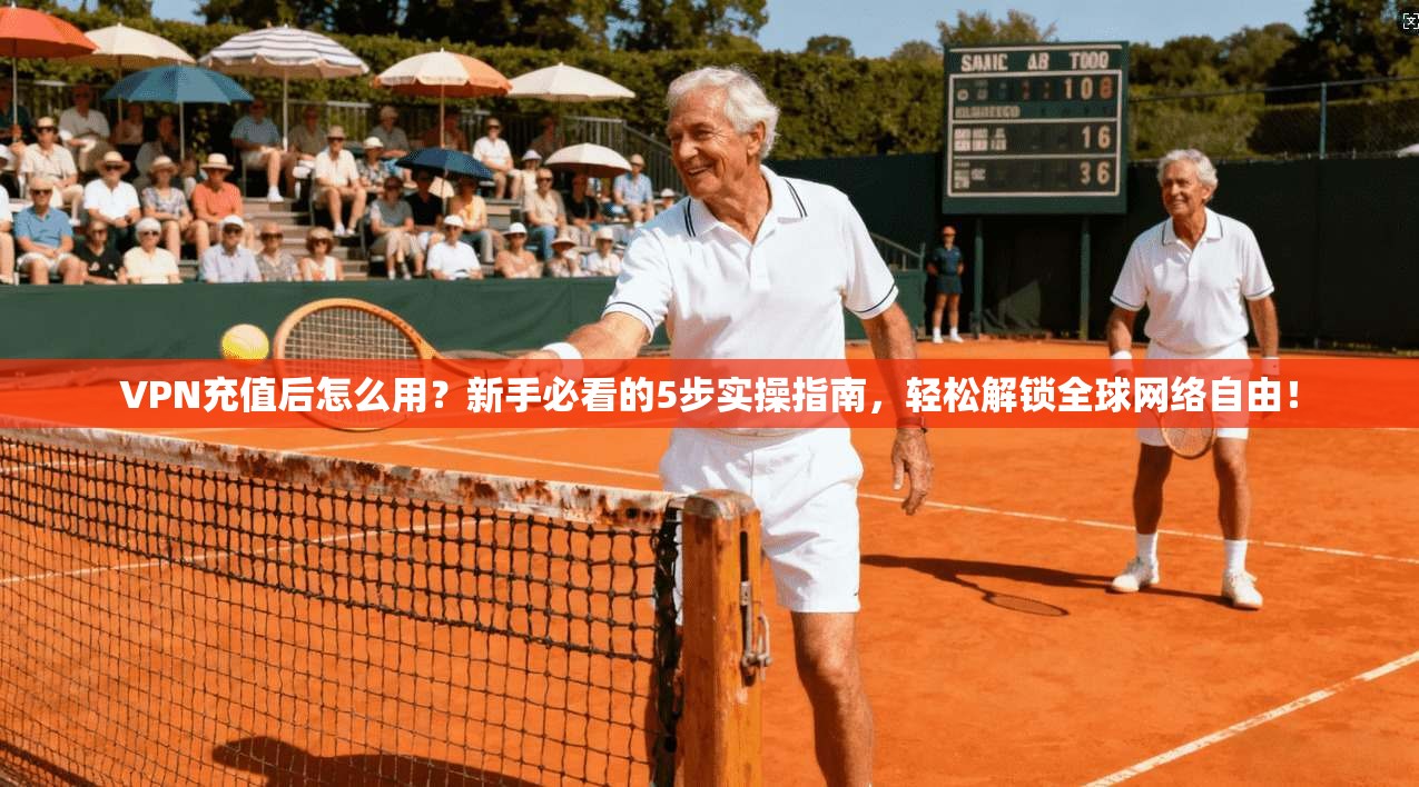 VPN充值后怎么用？新手必看的5步实操指南，轻松解锁全球网络自由！