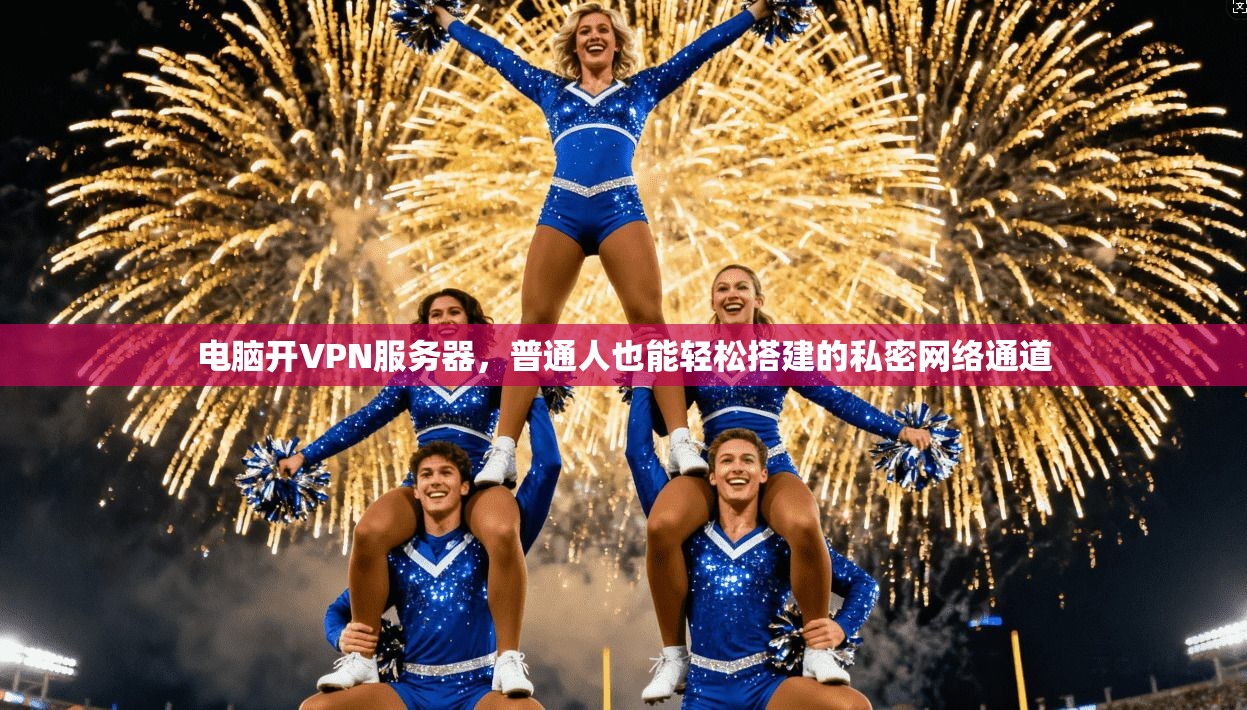 电脑开VPN服务器，普通人也能轻松搭建的私密网络通道