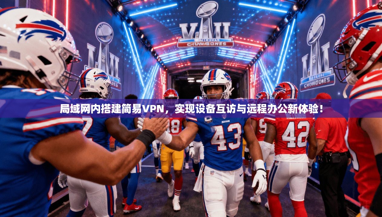 局域网内搭建简易VPN，实现设备互访与远程办公新体验！