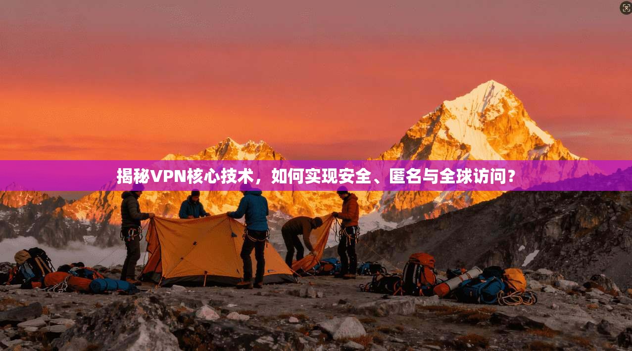 揭秘VPN核心技术，如何实现安全、匿名与全球访问？
