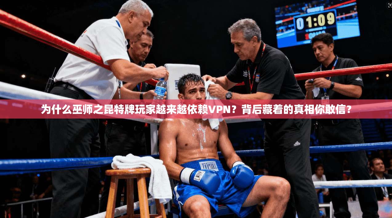 为什么巫师之昆特牌玩家越来越依赖VPN？背后藏着的真相你敢信？