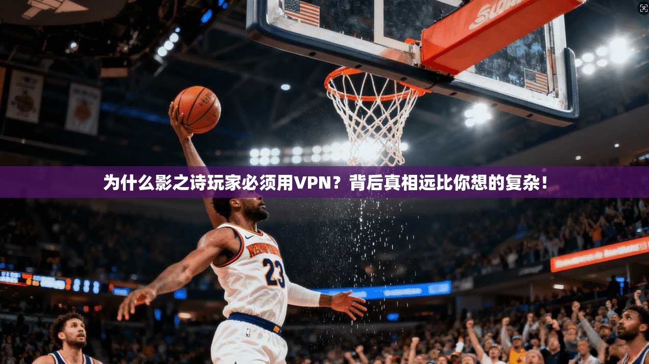 为什么影之诗玩家必须用VPN？背后真相远比你想的复杂！