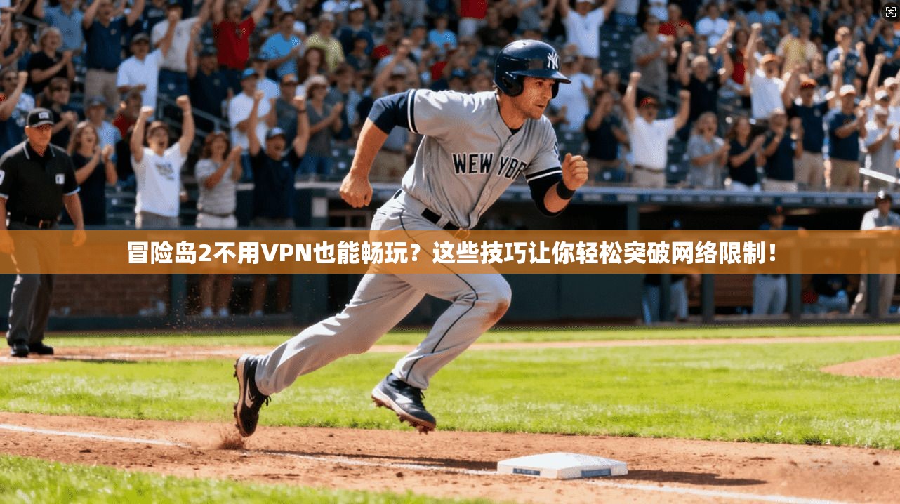 冒险岛2不用VPN也能畅玩？这些技巧让你轻松突破网络限制！