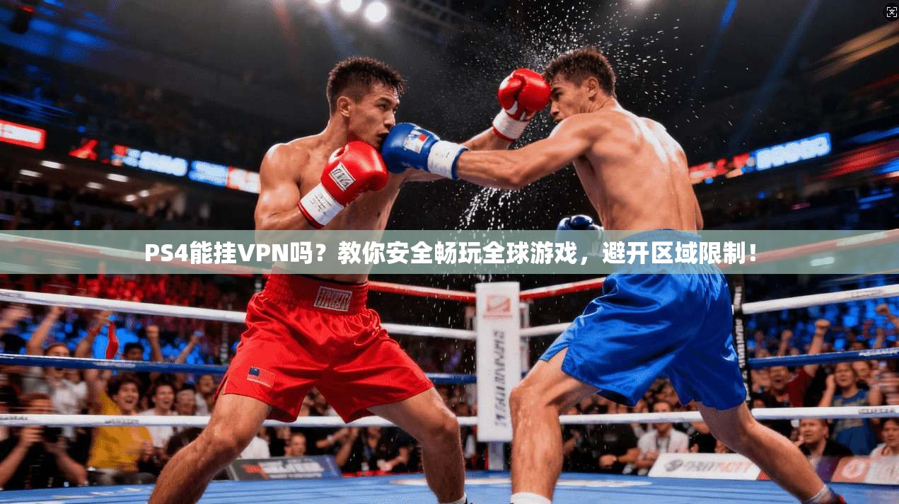 PS4能挂VPN吗？教你安全畅玩全球游戏，避开区域限制！