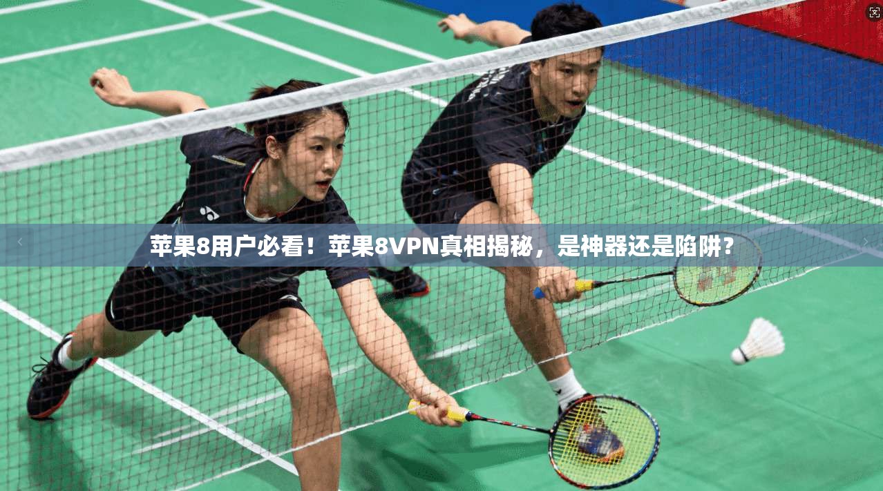 苹果8用户必看！苹果8VPN真相揭秘，是神器还是陷阱？