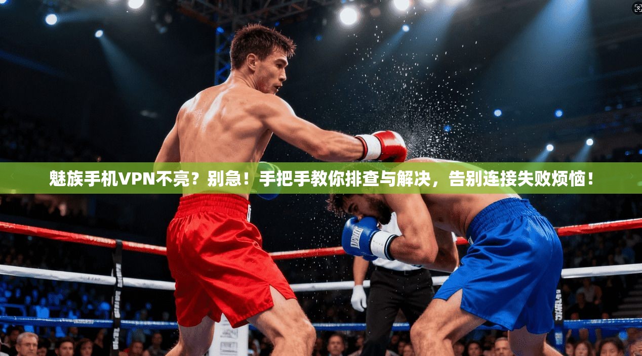 魅族手机VPN不亮？别急！手把手教你排查与解决，告别连接失败烦恼！