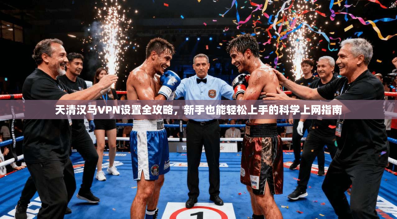 天清汉马VPN设置全攻略，新手也能轻松上手的科学上网指南