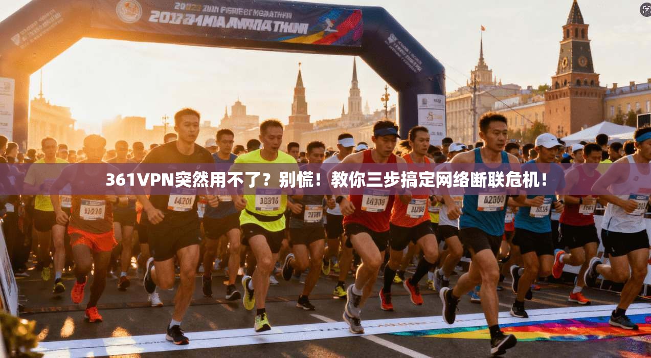 361VPN突然用不了？别慌！教你三步搞定网络断联危机！