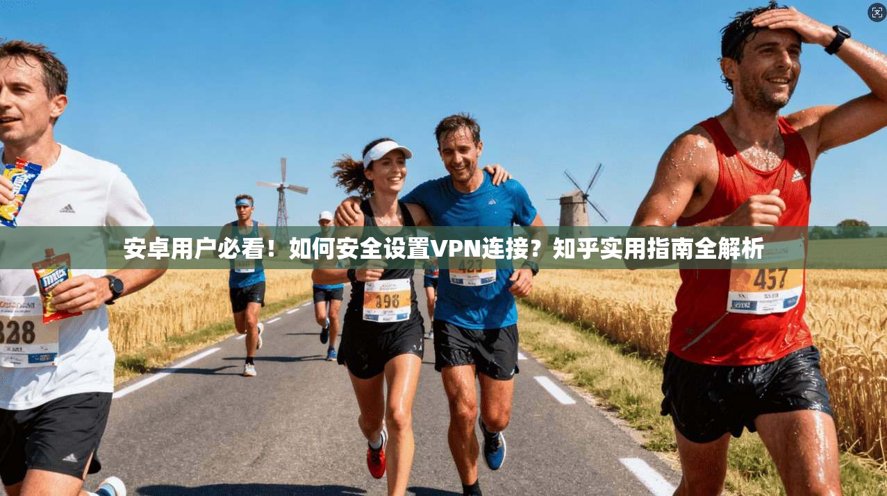 安卓用户必看！如何安全设置VPN连接？知乎实用指南全解析
