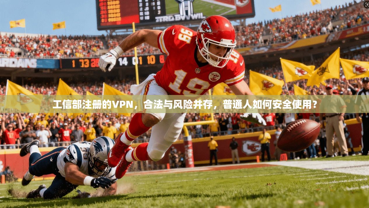 工信部注册的VPN，合法与风险并存，普通人如何安全使用？
