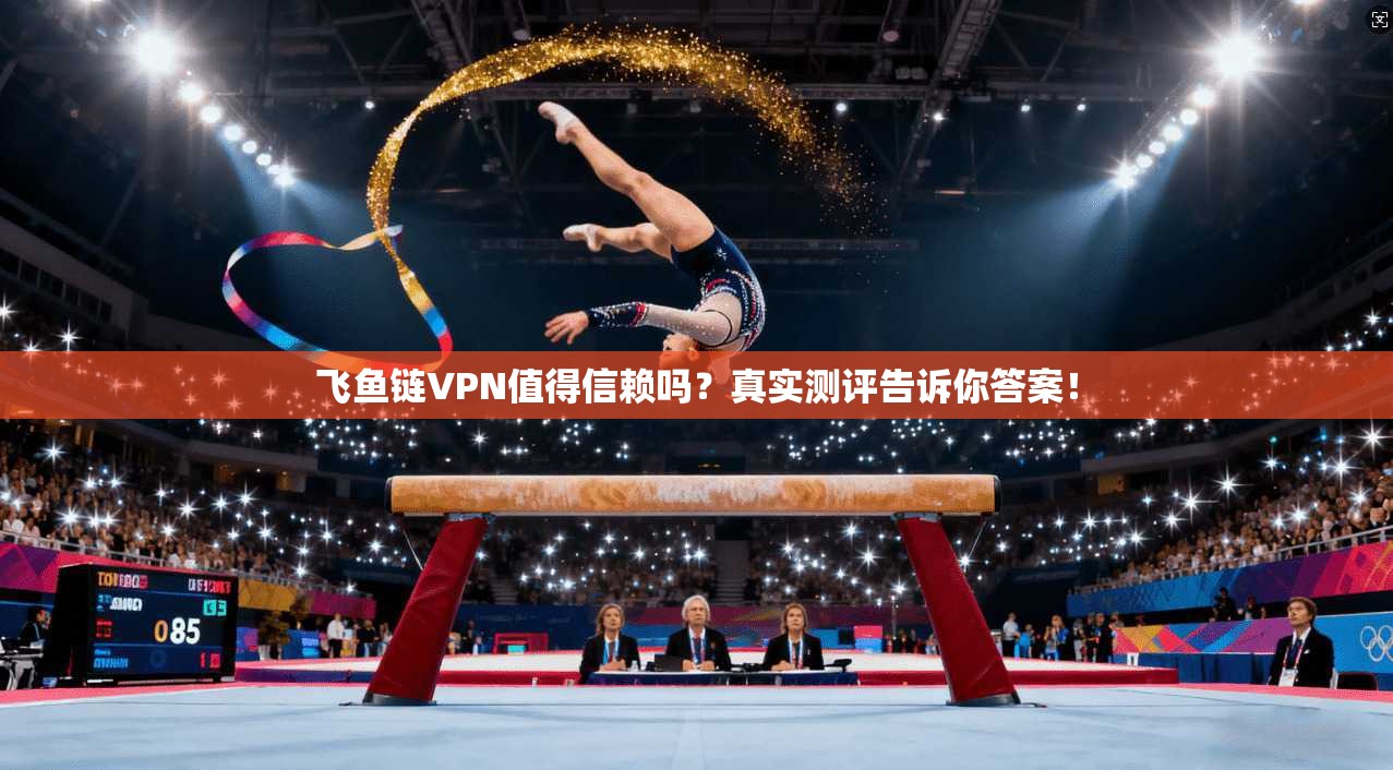 飞鱼链VPN值得信赖吗？真实测评告诉你答案！