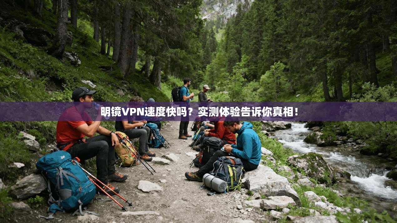 明镜VPN速度快吗？实测体验告诉你真相！