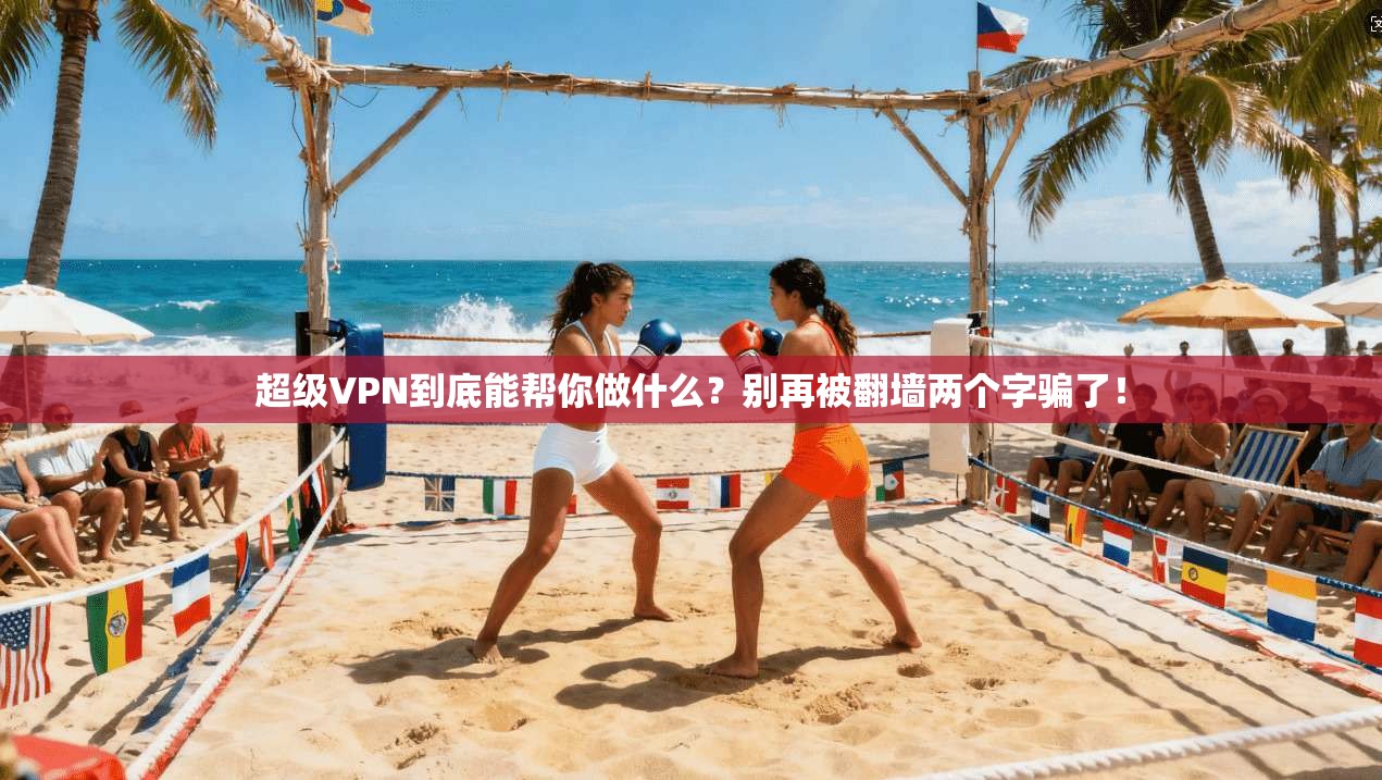 超级VPN到底能帮你做什么？别再被翻墙两个字骗了！