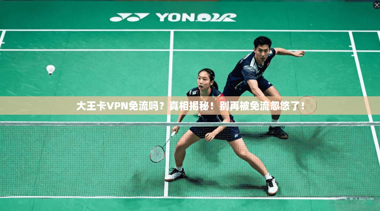 大王卡VPN免流吗？真相揭秘！别再被免流忽悠了！