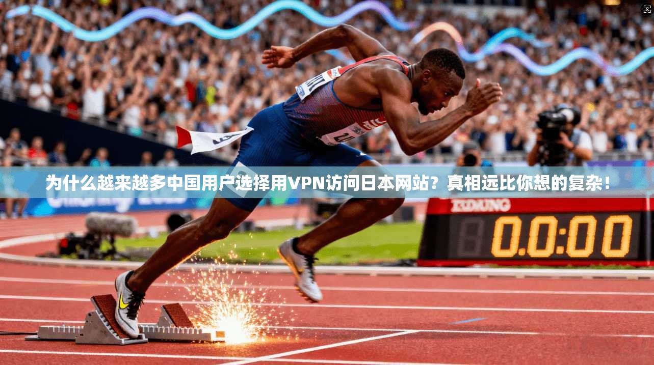 为什么越来越多中国用户选择用VPN访问日本网站？真相远比你想的复杂！