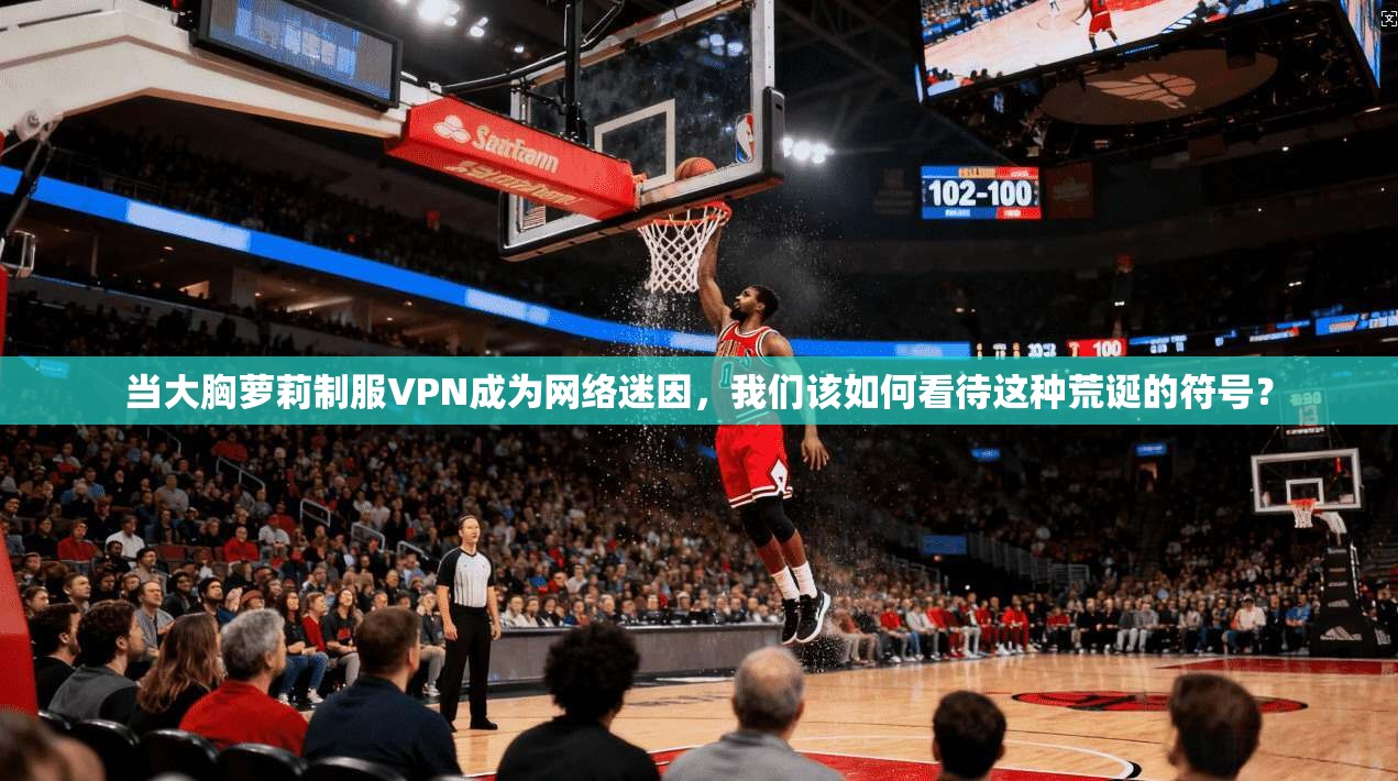 当大胸萝莉制服VPN成为网络迷因，我们该如何看待这种荒诞的符号？