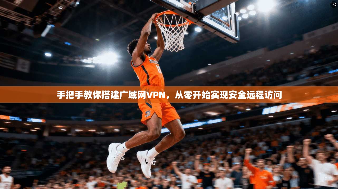 手把手教你搭建广域网VPN，从零开始实现安全远程访问