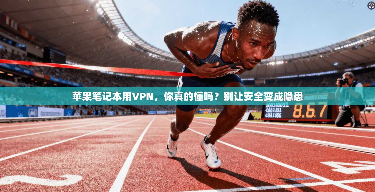 苹果笔记本用VPN，你真的懂吗？别让安全变成隐患