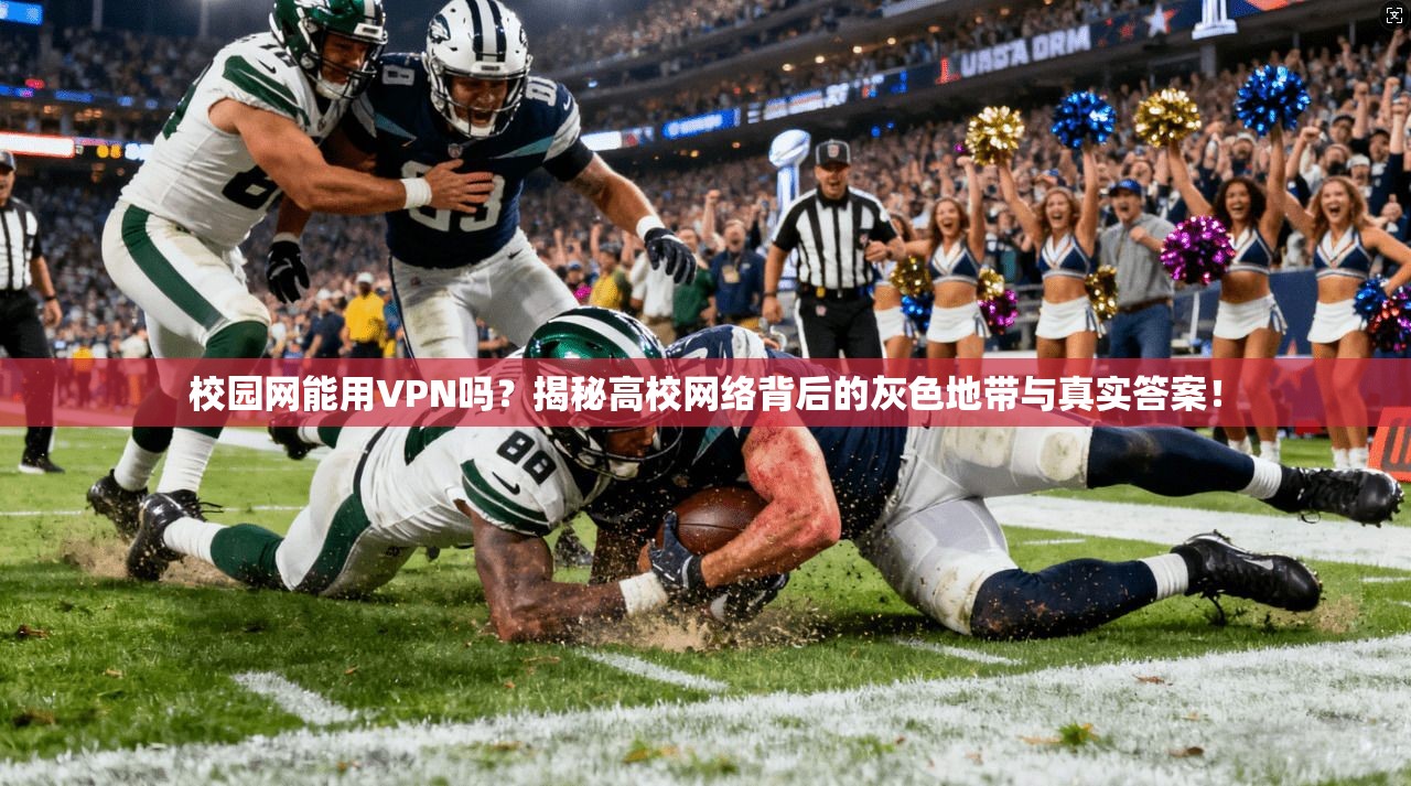 校园网能用VPN吗？揭秘高校网络背后的灰色地带与真实答案！
