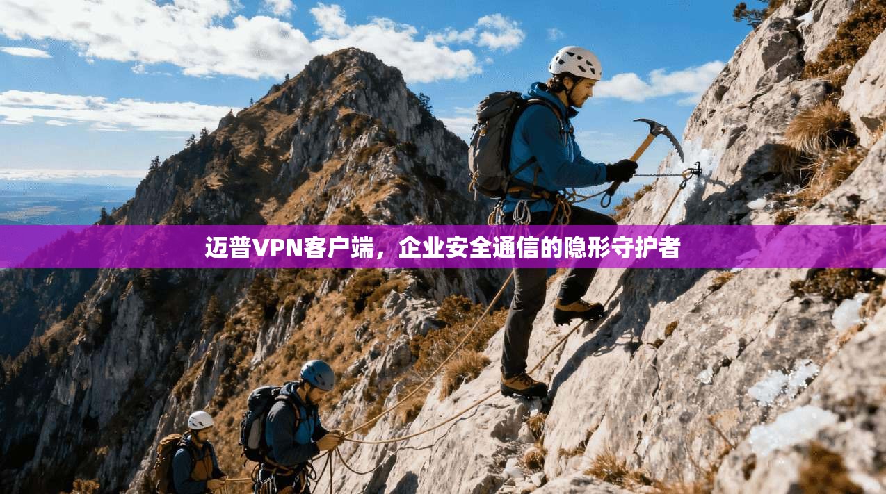 迈普VPN客户端，企业安全通信的隐形守护者