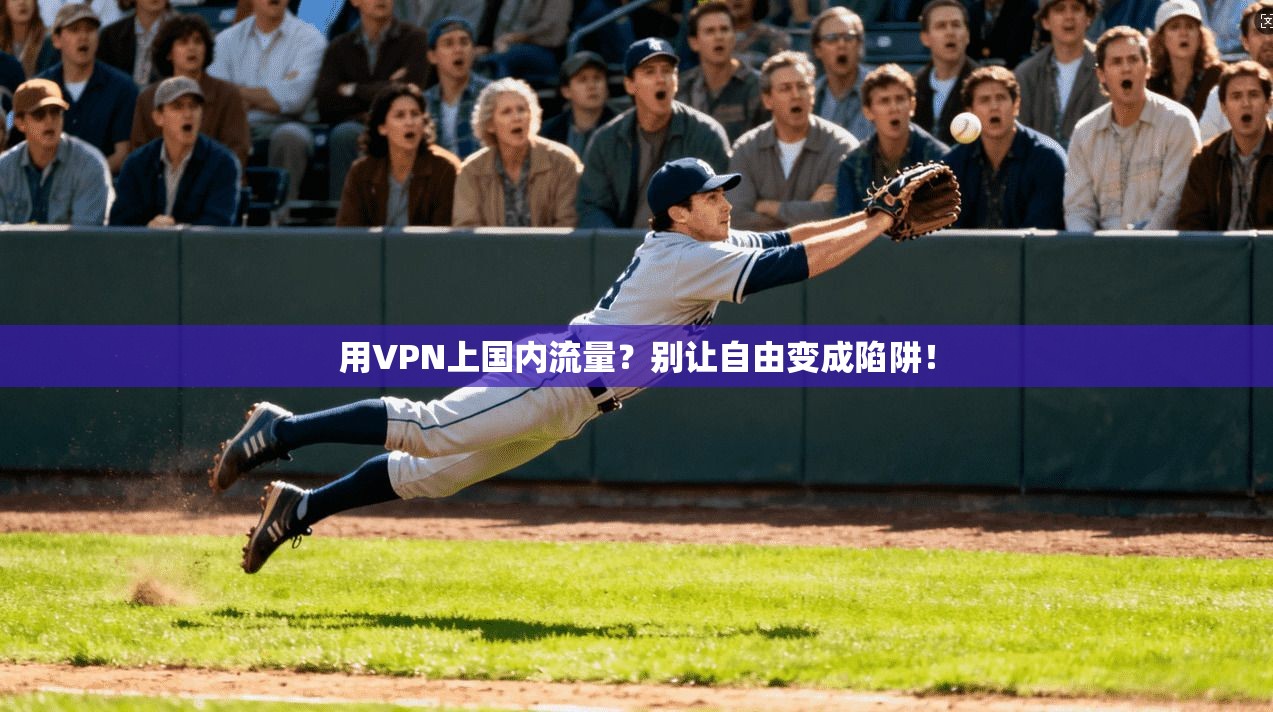 用VPN上国内流量？别让自由变成陷阱！