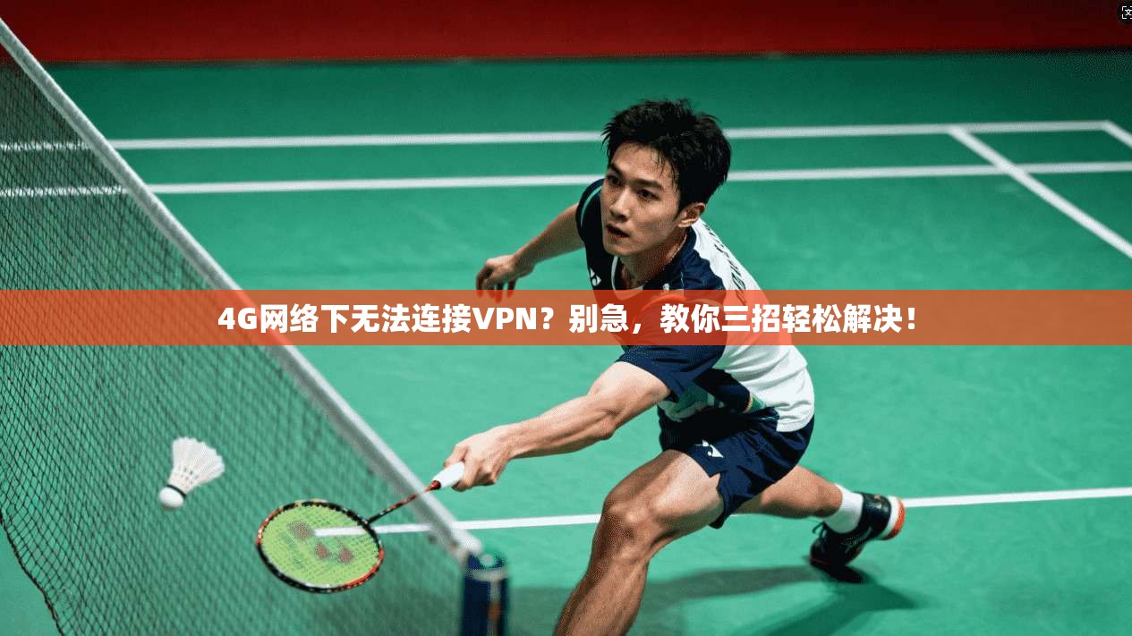 4G网络下无法连接VPN？别急，教你三招轻松解决！