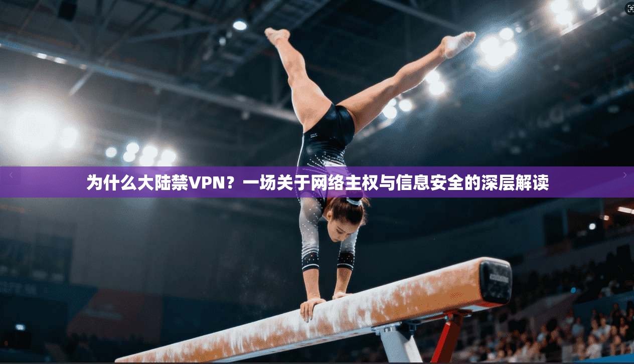 为什么大陆禁VPN？一场关于网络主权与信息安全的深层解读